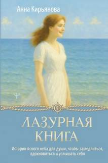 Кирьянова Анна - Лазурная книга. Истории ясного неба для души, чтобы замедлиться, вдохновиться и услышать себя