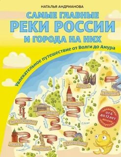 Андрианова Наталья - Самые главные реки России и города на них. Увлекательное путешествие от Волги до Амура