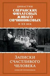 Овчинников Алексей - Династии Сперанских, Филатовых, Живаго, Овчинниковых и ХХ век. Записки счастливого человека