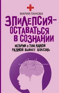 Панова Мария - Эпилепсия – оставаться в сознании. Истории о том, какой разной бывает болезнь