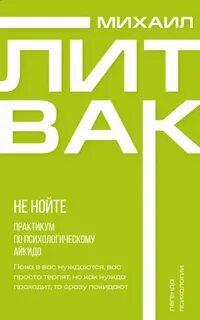 Литвак Михаил - Не нойте. Практикум по психологическому айкидо