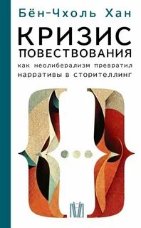 Хан Бён-Чхоль - Кризис повествования. Как неолиберализм превратил нарративы в сторителлинг