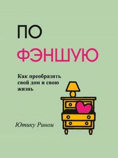 Ютику Ринои - По фэншую. Как преобразить свой дом и свою жизнь