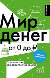 Глядешкина Василиса - Мир денег. Просто о том, как работает экономика: гайд для подростков