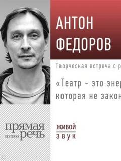 Федоров Антон - Лекция «Театр – это энергия, которая не закончится»