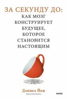 Йон Дэниел - За секунду до: как мозг конструирует будущее, которое становится настоящим