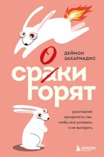 Захариадис Деймон - Сроки горят. Расставляй приоритеты так, чтобы все успевать и не выгорать