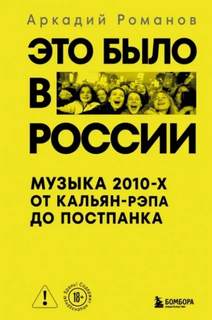 Романов Аркадий - Это было в России. Музыка 2010-х от кальян-рэпа до постпанка