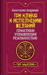 Андреева Анастасия - Три ключа к исполнению желаний. Практики управления реальностью