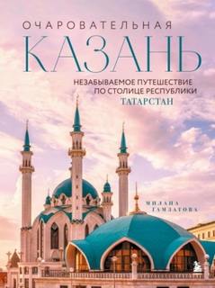 Гамзатова Милана - Очаровательная Казань. Незабываемое путешествие по столице Республики Татарстан