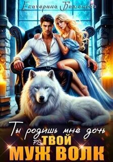 Баженова Екатерина - Твой Волк 02. Ты родишь мне дочь. P.S. твой муж Волк. Том 2