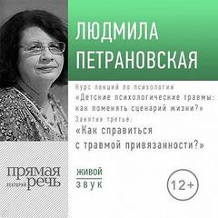Петрановская Людмила - Лекция «Курс. Занятие 3. Как справится с травмой привязанности?»