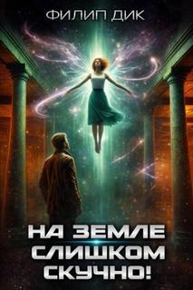 Дик Филип - На Земле слишком скучно