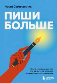 Семихатских Анастасия - Пиши больше. Книга-тренажер для тех, кто думает, что их тексты все еще недостаточно хороши