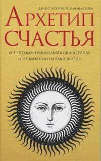 Ануров Денис, Маслова Юлия - Архетип счастья. Всё, что нужно знать об аналитической психологии Карла Густава Юнга