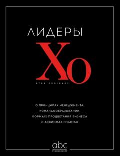 Лидеры ХО. О принципах менеджмента, командообразовании, формуле процветания бизнеса и аксиомах счас