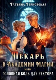 Терновская Татьяна - Пекарь в Академии Магии или головная боль для ректора