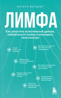 Фетцнер Ангела - Лимфа. Как запустить естественный дренаж, избавиться от отеков и омолодить тело изнутри