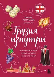 Гоголадзе Лилия - Грузия изнутри. Как на самом деле живут в стране вина и тостов?