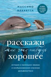 Ваккетта Массимо - Расскажи мне что-нибудь хорошее. История о маленьких ежиках и необыкновенном спасении дельфина Каси