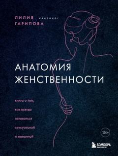 Гарипова Лилия - Анатомия женственности. Книга о том, как всегда оставаться сексуальной и желанной