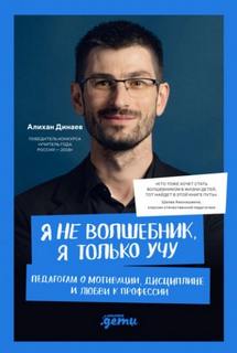 Динаев Алихан - Я не волшебник, я только учу. Педагогам о мотивации, дисциплине и любви к профессии