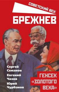 Семанов Сергей, Чазов Евгений, Чурбанов Юрий - Брежнев. Генсек «золотого века»
