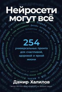 Халилов Дамир - Нейросети могут всё: 254 универсальных промта для счастливой, здоровой и яркой жизни