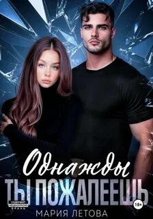 Летова Мария - Однажды ты пожалеешь 01. Однажды ты пожалеешь. Книга 1