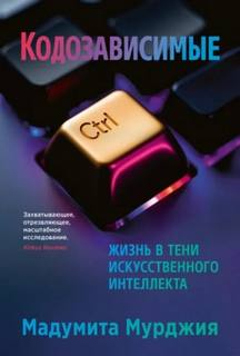 Мурджия Мадумита - Кодозависимые. Жизнь в тени искусственного интеллекта