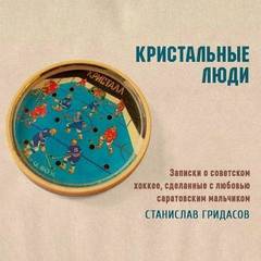 Гридасов Станислав - Кристальные люди. Записки о советском хоккее, сделанные с любовью саратовским мальчиком