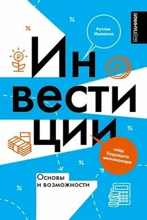 Ишмаков Рустем - Инвестиции: основы и возможности. Гайд будущего миллионера