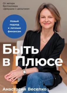Веселко Анастасия - Быть в Плюсе: Новый подход к личным финансам