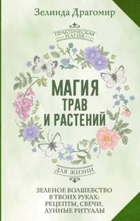 Драгомир Зелинда - Магия трав и растений. Зеленое волшебство в твоих руках: рецепты, свечи, лунные ритуалы зеленой вед