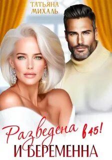 Михаль Татьяна - Романы-малышки 04. Разведена и беременна в 45