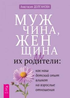 Долганова Анастасия - Мужчина, женщина и их родители: как наш детский опыт влияет на взрослые отношения
