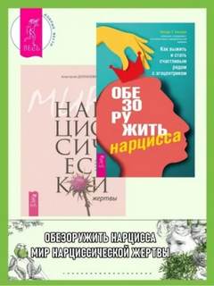 Долганова Анастасия, Бехари Венди - Обезоружить нарцисса. Как выжить и стать счастливым рядом с эгоцентриком + Мир нарциссической жертв