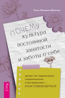 Фридман-Даймонд Паула - Почему культура постоянной занятости и заботы о себе делает нас тревожными, напряженными и выгоревшими - и как  освободиться.
