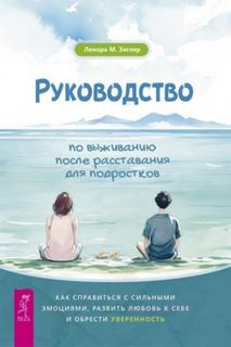 Зиглер Ленора - Руководство по выживанию после расставания для подростков