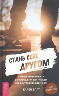 Блат Карен, Бертин Марк - Стань себе другом. Навыки осознанности и сострадания для победы над внутренним критиком