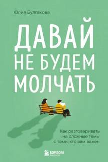 Булгакова Юлия - Давай не будем молчать. Как разговаривать на сложные темы с теми, кто вам важен