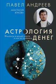 Андреев Павел, Жукова Анастасия - Астрология денег. Финансы в вашей карте и как их привлечь