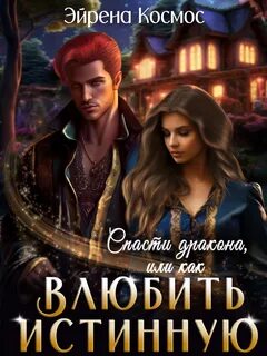 Космос Эйрена - Истинность- (не) значит любовь 03. Спасти дракона, или как влюбить истинную