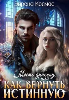 Космос Эйрена - Истинность- (не) значит любовь 02. Месть дракону, или как вернуть истинную