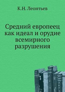 Леонтьев Константин - Средний европеец как идеал и орудие всемирного разрушения