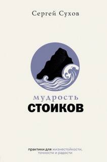 Сухов Сергей - Мудрость стоиков: практики для жизнестойкости, точности и радости