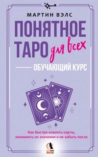 Вэлс Мартин - Понятное Таро для всех – обучающий курс. Как быстро освоить карты, запомнить их значения и не забыт