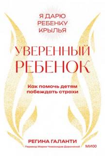 Галанти Регина - Уверенный ребенок. Как помочь детям побеждать страхи