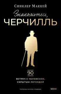 Маккей Синклер - Знакомьтесь, Черчилль. 90 встреч с человеком, скрытым легендой