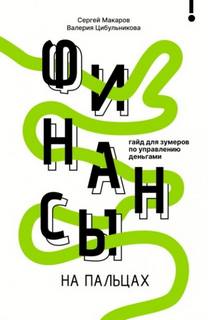 Макаров Сергей, Цибульникова Валерия - Финансы на пальцах. Гайд для зумеров по управлению деньгами
